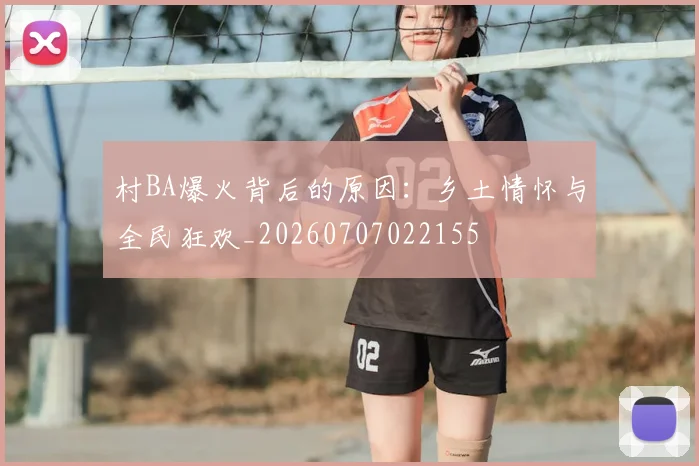 村BA爆火背后的原因：乡土情怀与全民狂欢_20260707022155