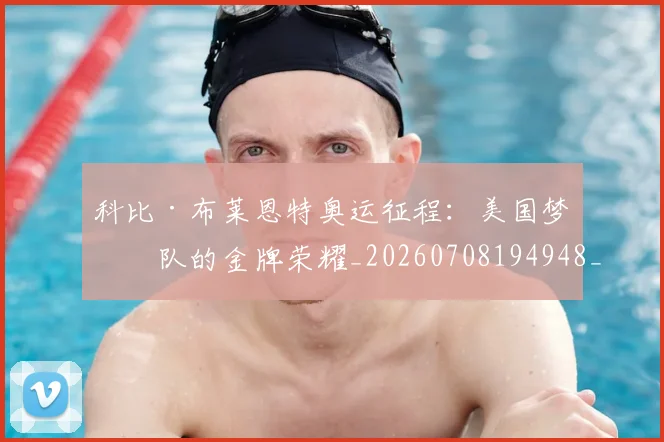 科比·布莱恩特奥运征程：美国梦之队的金牌荣耀_20260708194948_20260802164730