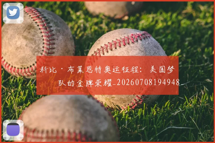 科比·布莱恩特奥运征程：美国梦之队的金牌荣耀_20260708194948_20260802164730