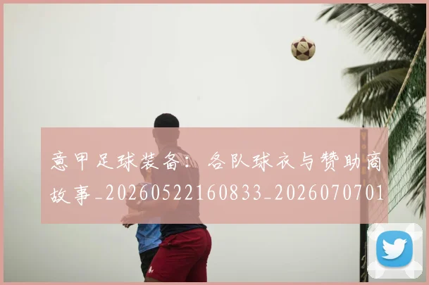 意甲足球装备：各队球衣与赞助商故事_20260522160833_20260707012929