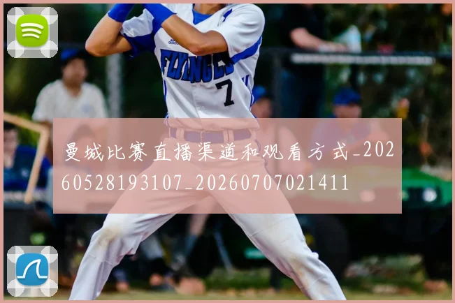 曼城比赛直播渠道和观看方式_20260528193107_20260707021411