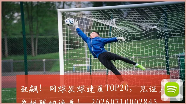 狂飙！网球发球速度TOP20，见证人类极限的速度！_20260710002845_20260802155900