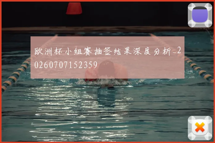 欧洲杯小组赛抽签结果深度分析_20260707152359