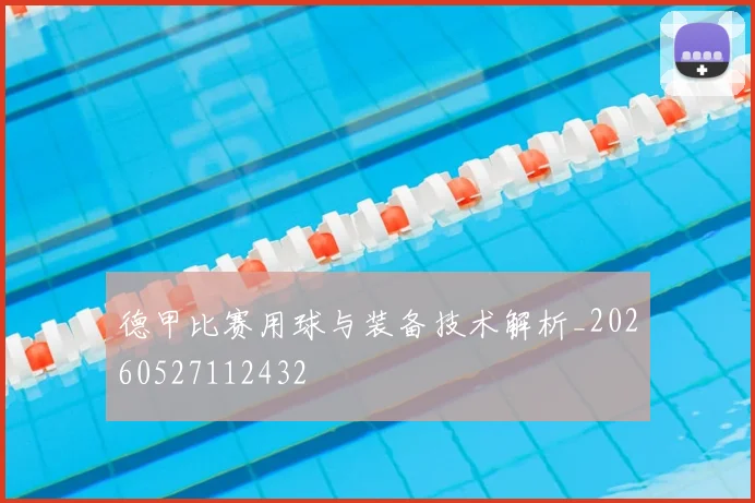 德甲比赛用球与装备技术解析_20260527112432