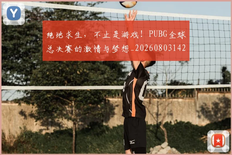 绝地求生,不止是游戏!PUBG全球总决赛的激情与梦想_20260803142759