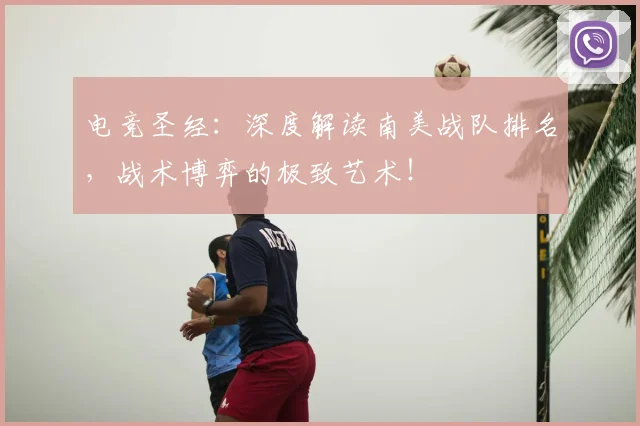 电竞圣经：深度解读南美战队排名，战术博弈的极致艺术！
