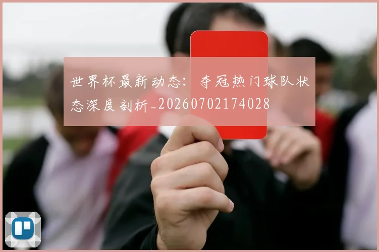 世界杯最新动态：夺冠热门球队状态深度剖析_20260702174028