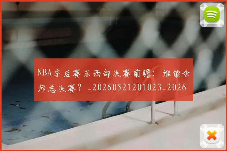 NBA季后赛东西部决赛前瞻：谁能会师总决赛？_20260521201023_20260715182004