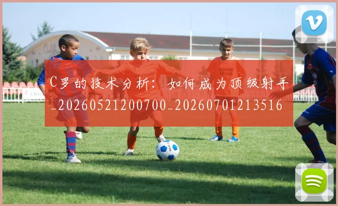 C罗的技术分析：如何成为顶级射手_20260521200700_20260701213516