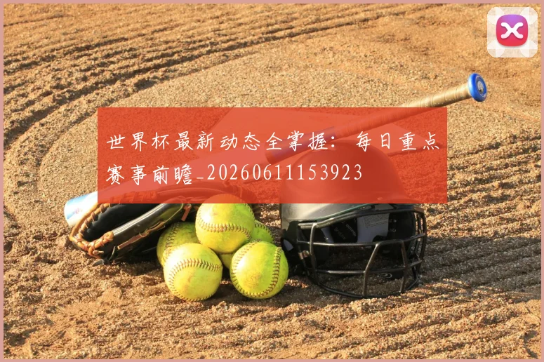 世界杯最新动态全掌握：每日重点赛事前瞻_20260611153923