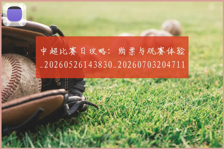中超比赛日攻略:购票与观赛体验_20260526143830_20260703204711