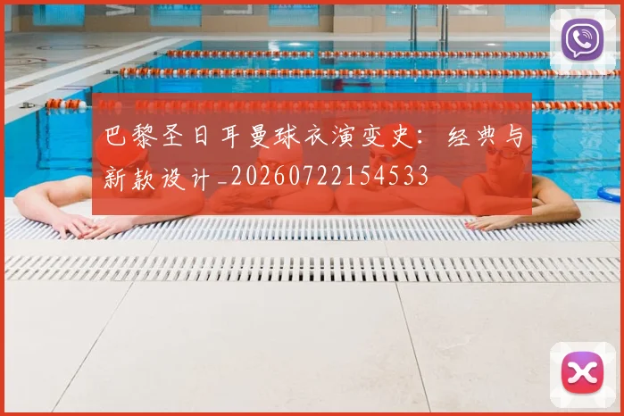 巴黎圣日耳曼球衣演变史：经典与新款设计_20260722154533