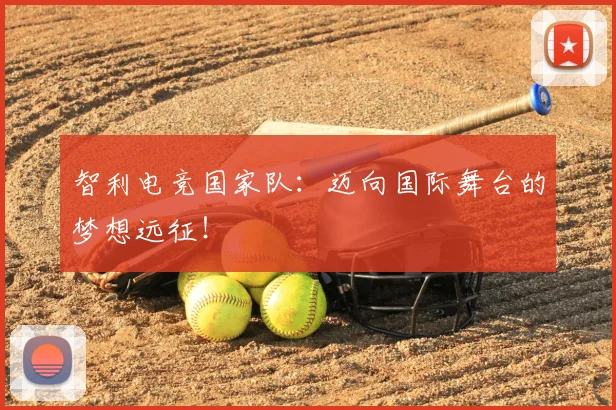智利电竞国家队：迈向国际舞台的梦想远征！