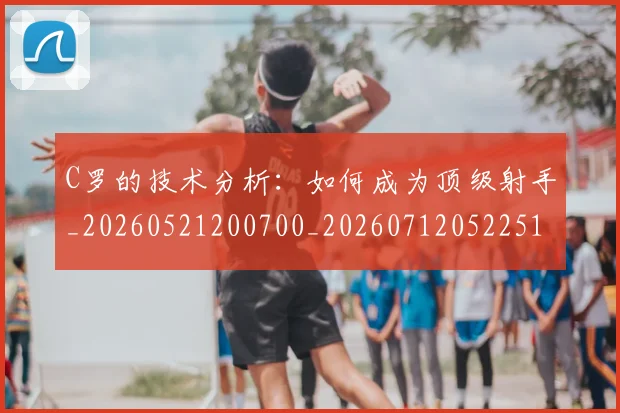 C罗的技术分析：如何成为顶级射手_20260521200700_20260712052251