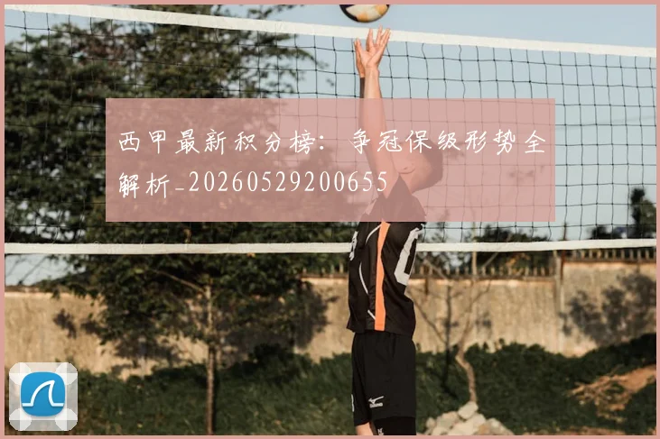 西甲最新积分榜：争冠保级形势全解析_20260529200655