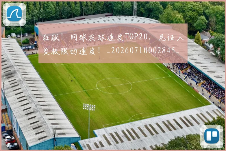 狂飙！网球发球速度TOP20，见证人类极限的速度！_20260710002845_20260802155900