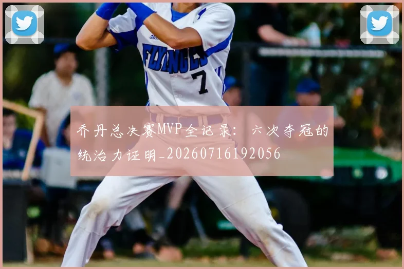 乔丹总决赛MVP全记录：六次夺冠的统治力证明_20260716192056