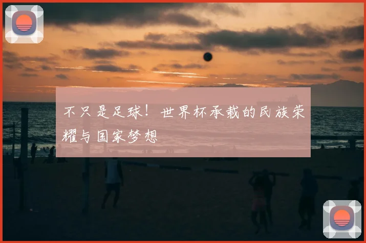 不只是足球！世界杯承载的民族荣耀与国家梦想