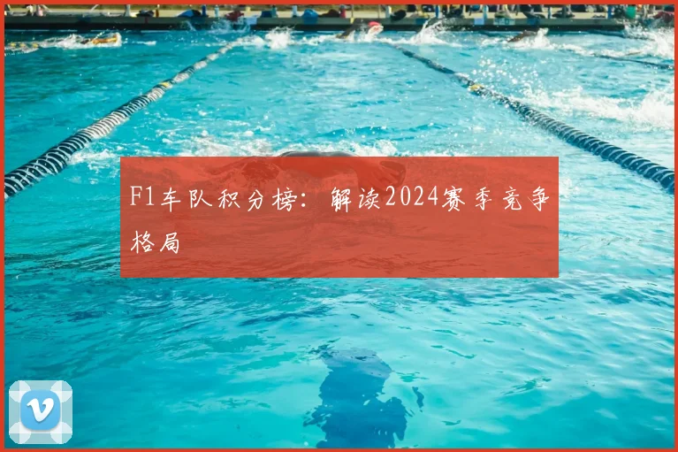 F1车队积分榜：解读2024赛季竞争格局
