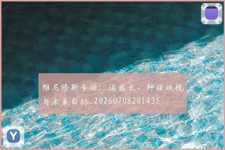 维尼修斯专访：谈成长、种族歧视与未来目标_20260708201435