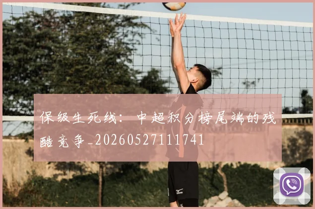 保级生死线：中超积分榜尾端的残酷竞争_20260527111741