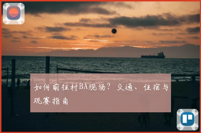 如何前往村BA现场？交通、住宿与观赛指南