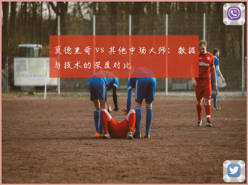 莫德里奇 vs 其他中场大师：数据与技术的深度对比