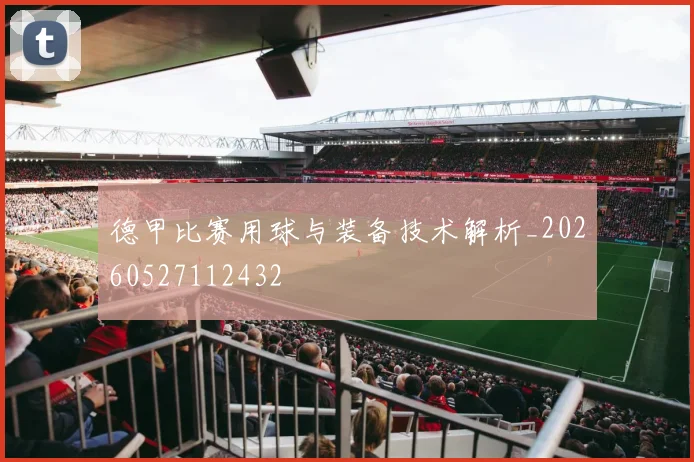德甲比赛用球与装备技术解析_20260527112432