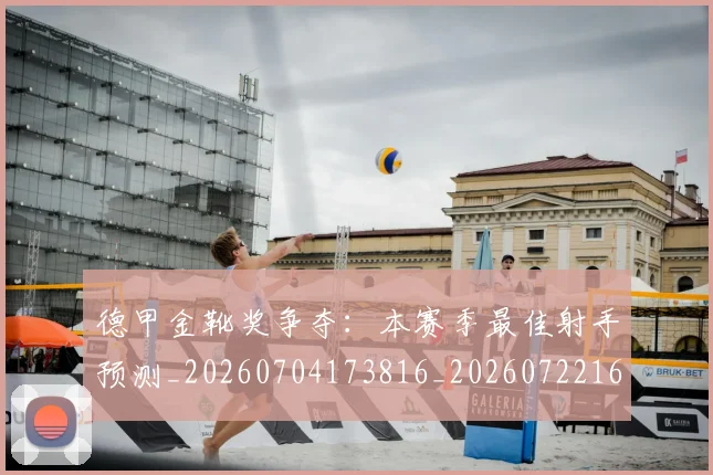 德甲金靴奖争夺：本赛季最佳射手预测_20260704173816_20260722162850