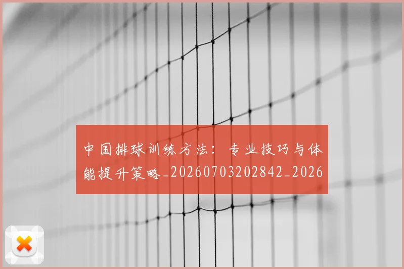 中国排球训练方法:专业技巧与体能提升策略_20260703202842_20260718201239