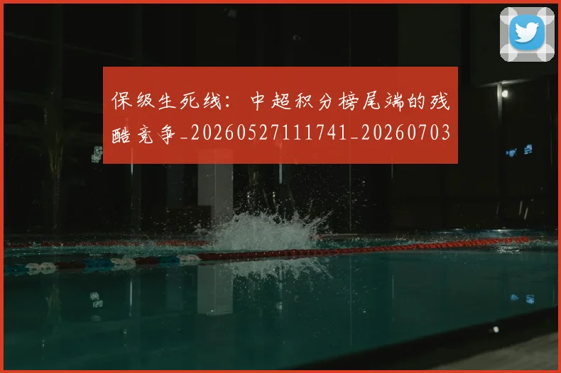 保级生死线：中超积分榜尾端的残酷竞争_20260527111741_20260703214224