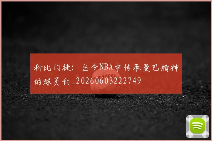 科比门徒:当今NBA中传承曼巴精神的球员们_20260603222749