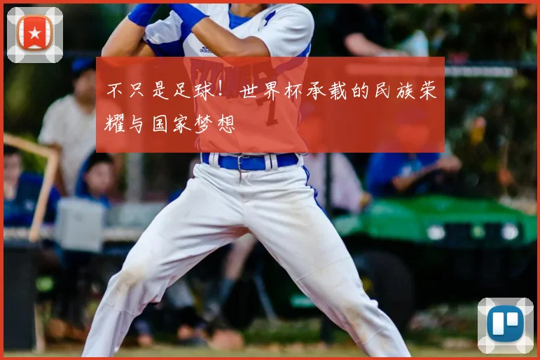 不只是足球！世界杯承载的民族荣耀与国家梦想
