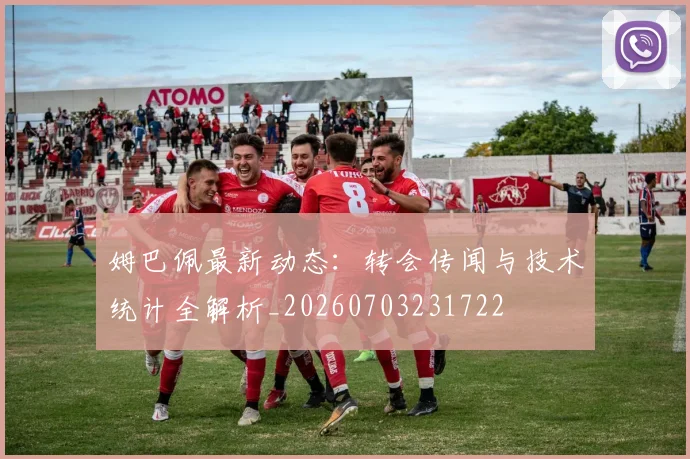 姆巴佩最新动态：转会传闻与技术统计全解析_20260703231722