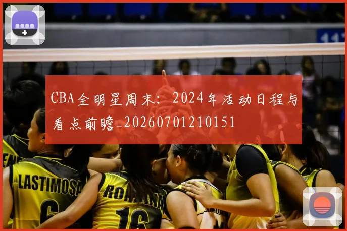 CBA全明星周末：2024年活动日程与看点前瞻_20260701210151