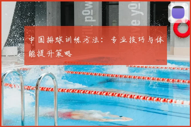 中国排球训练方法:专业技巧与体能提升策略